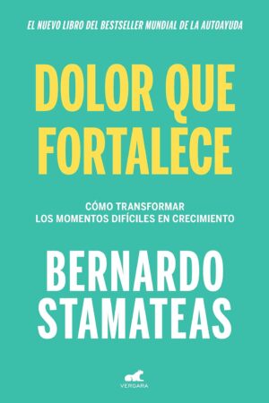 Dolor que fortalece: Cómo transformar los momentos difíciles en crecimiento de Bernardo Stamateas
