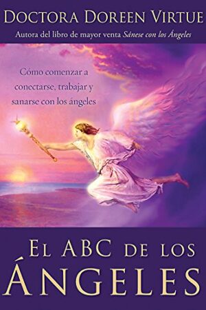 El ABC De Los Ángeles: Como Comenzar a Conectarse, Trabajar y Sanarse con Los Ángeles de Doreen Virtue