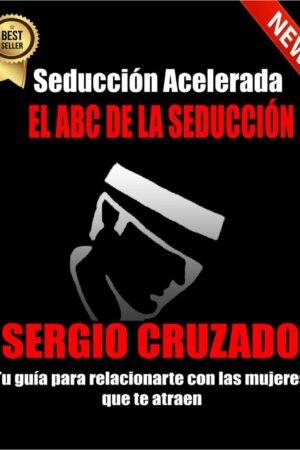 El ABC de la Seducción: Tu guía para relacionarte con las mujeres que te atraen de Sergio Cruzado