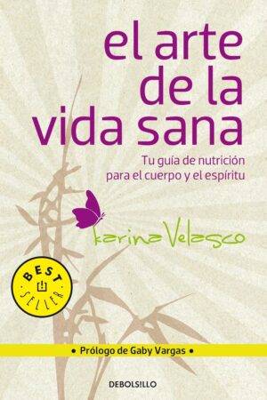 El Arte De La Vida Sana: Tu guía de nutrición para el cuerpo y el espíritu de Karina Velasco