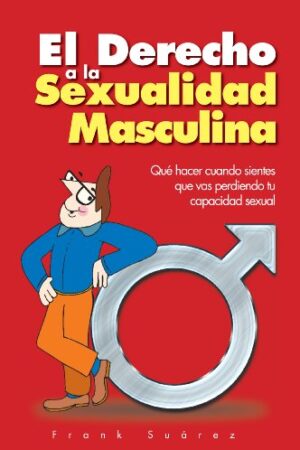 El Derecho a la Sexualidad Masculina: Qué hacer cuando sientes que vas perdiendo tu capacidad sexual de Frank Suárez
