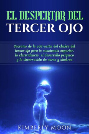 El Despertar del Tercer Ojo: Secretos de la activación del chakra del tercer ojo para la conciencia superior, la clarividencia, el desarrollo psíquico y la observación de auras y chakras de Kimberly Moon