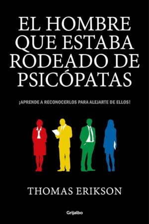 El Hombre que estaba Rodeado de Psicópatas: Descubre a los Psicópatas que te rodean y aprende a liberarte de ellos de Thomas Erikson