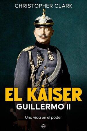 El Káiser Guillermo II: Una vida en el poder de Christopher Clark