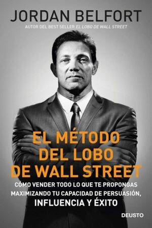 El Método del Lobo de Wall Street: Cómo vender todo lo que te propongas maximizando tu capacidad de Persuasión, Influencia y Éxtito de Jordan Belfort