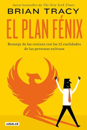 El Plan Fénix. Resurge de las cenizas con las 12 cualidades de las personas exitosas de Brian Tracy