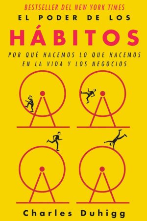 El Poder de los Hábitos: Por qué hacemos lo que hacemos en la Vida y Los Negocios de Charles Duhigg