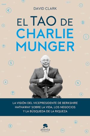 El Tao de Charlie Munger: La visión del vicepresidente de Berkshire Hathaway sobre la vida, los negocios y la búsqueda de la riqueza de David Clark