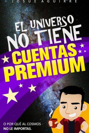 El Universo no tiene cuentas Premium (O por qué al cosmos no le importas) de Josué Aguirre