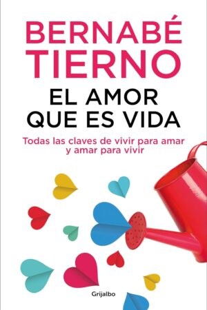 El amor que es vida: Todas las claves de vivir para amar y amar para vivir de Bernabé Tierno