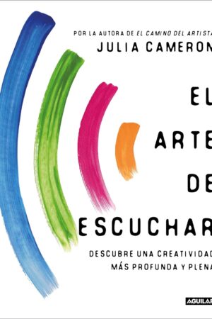El arte de escuchar. Descubre una creatividad más profunda y plena de Julia Cameron