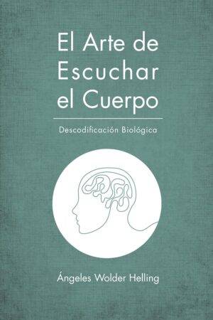 El arte de escuchar el cuerpo. Descodificación biológica original de  Ángeles Wolder Helling