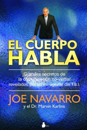 El cuerpo habla: Grandes secretos de la comunicación no-verbal revelados por un ex-agente del FBI de Joe Navarro