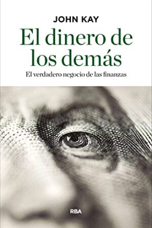 El dinero de los demás: El verdadero negocio de las finanzas de John Kay