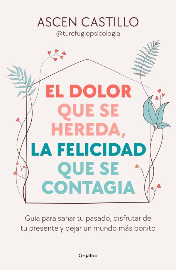 El dolor que se hereda, la felicidad que se contagia: Guía para sanar tu pasado, disfrutar de tu presente y dejar un mundo más bonito de Ascen Castillo