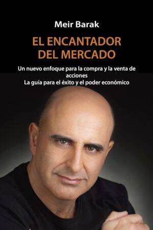El encantador el mercado: Un nuevo enfoque para la compra y la venta de acciones La guía para el éxito y el poder económico de Meir Barak