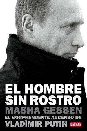 El hombre sin rostro: El sorprendente ascenso de Vladímir Putin de Masha Gessen