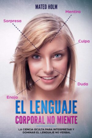El lenguaje corporal no miente: La ciencia oculta para interpretar y dominar el lenguaje no verbal de Mateo Holm
