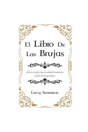 El libro de las Brujas: Lleve a su vida el amor, la salud y la armonía con el poder de la magia natural de Lucy Summers