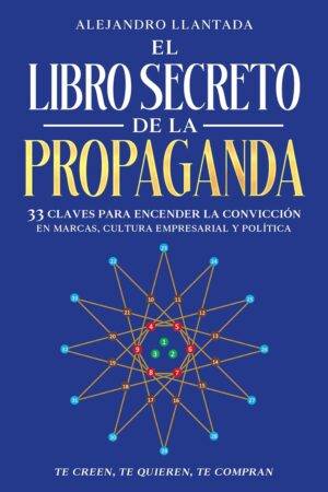 El libro secreto de la propaganda: 33 Claves para encender la convicción Alejandro Llantada