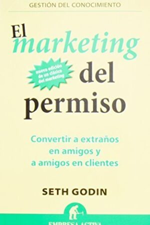 El marketing del permiso: Convierte a extrañosen amigos y amigos en clientes de Seth Godin