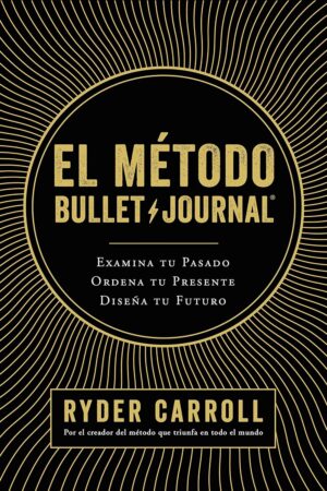 El método Bullet Journal: Examina tu pasado. Ordena tu presente. Diseña tu futuro de Ryder Carroll
