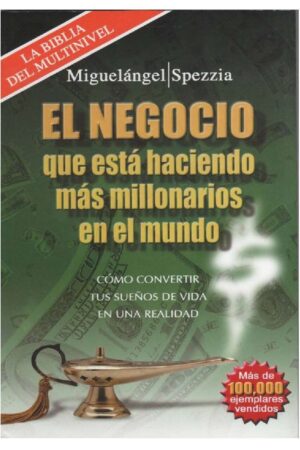 El negocio que está haciendo más millonarios en el mundo: Cómo convertir tus sueños de vida en una realidad de Miguel Ángel Spezzia