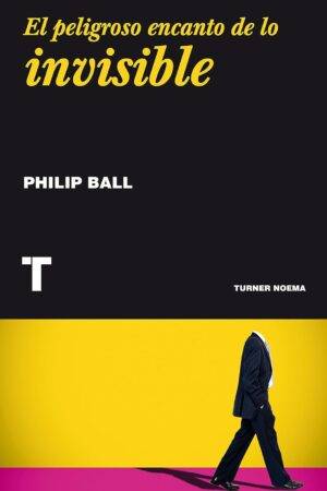 El peligroso encanto de lo invisible de Philip Ball