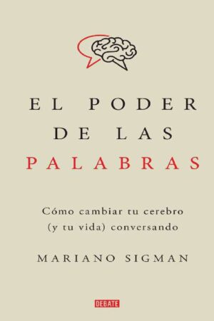 El poder de las palabras. Cómo cambiar tu cerebro (y tu vida) conversando de Mariano Sigman