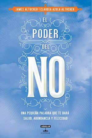 El poder del NO: Porque una pequeña palabra puede brindarte salud, abundancia y felicidad de James Altucher
