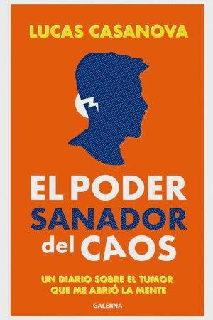 El poder sanador del caos: Un diario sobre el tumor que me abrió la mente Lucas Casanova