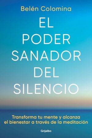 El poder sanador del silencio: Transforma tu mente y alcanza el bienestar a través de la meditación de Belén Colomina