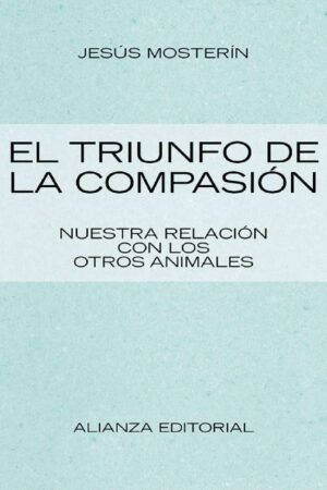 El triunfo de la compasión: Nuestra relación con los animales de Jesús Mosterín