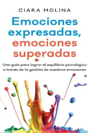 Emociones expresadas, emociones superadas: Una guía para lograr el equilibrio psicológico a través de la gestión de nuestras emociones de Ciara Molina