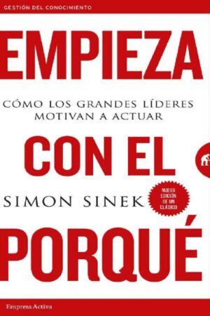 Empieza con el por qué: Cómo los grandes líderes motivan a actuar de Simon Sinek