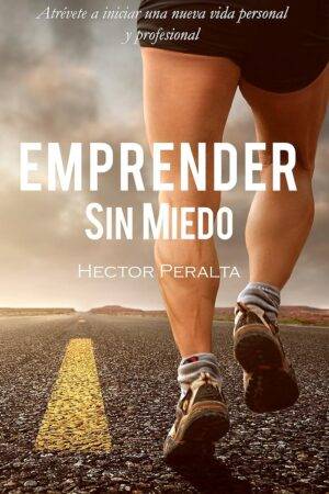 Emprender sin miedo: Atrévete a iniciar una nueva vida personal y profesional de Héctor Peralta