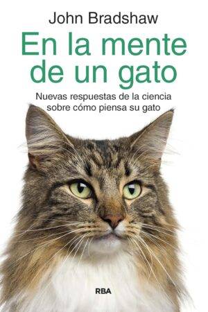 En la mente de un gato: Nuevas respuestas de la ciencia sobre cómo piensa tu gato John Bradshaw