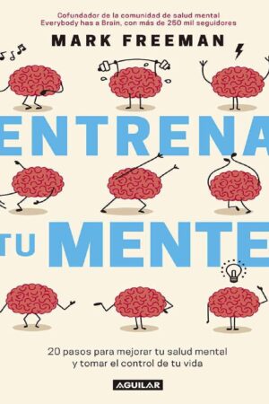 Entrena tu Mente: 20 pasos para mejorar tu salud metal y tomar el contro de tu vida de Mark Freeman