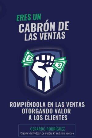 Eres un Cabrón de las Ventas: Rompiéndola en las Ventas otorgando valor a los clientes de Gerardo Rodríguez