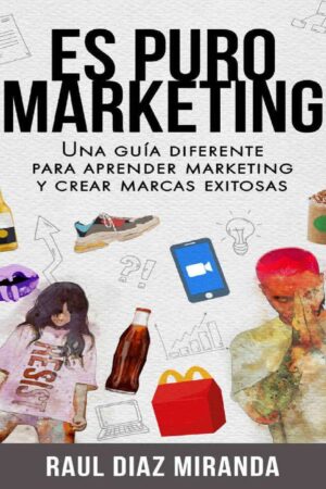 Es Puro Marketing: Una guía diferente para aprender Marketing y crear Marcas exitosas de Raúl Díaz Miranda