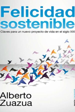 Felicidad sostenible: Claves para un nuevo proyecto de vida en el siglo XXI de Alberto Zuazua Iriondo