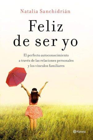 Feliz de ser yo: El perfecto autoconocimiento a través de las relaciones personales y los vínculos familiares de Natalia Sanchidrián