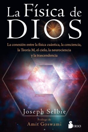 Física de Dios: La conexión entre la física cuántica, la conciencia, la teoría M, el cielo, la neurociencia y la trascendencia de Joseph Selbie