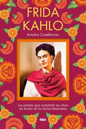 Frida Kahlo: La artista que convirtió su obra en icono de la lucha femenina de Ariadna Castellarnau