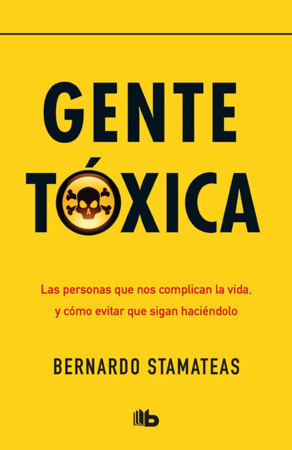 Gente tóxica: Las personas que nos complican la vida y cómo evitar que sigan haciendolo de Bernardo Stamateas