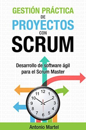 Gestión práctica de proyectos con Scrum: Desarrollo de software ágil para el Scrum Master de Antonio Martel