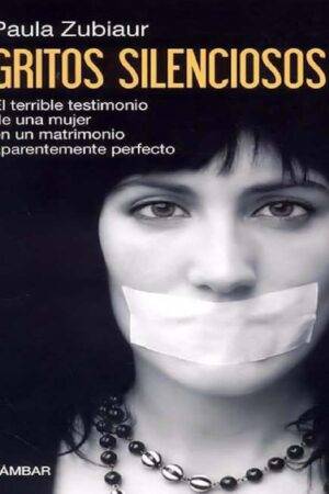 Gritos silenciosos: El terrible tretimonio de una mujer en un matrimonio aparentemente perfecto de Paula Zubiaur