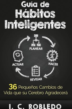 Guía de Hábitos Inteligentes: 36 Pequeños Cambios de Vida que su Cerebro Agradecerá de I. C. Robledo