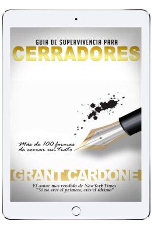 Guía de supervivencia para Cerradores: Más de 100 maneras de firmar el trato de Grant Cardone
