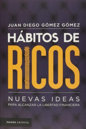 Hábitos de ricos: Nuevas Ideas Para Alcanzar La Libertad Financiera de Juan Diego Gómez Gómez